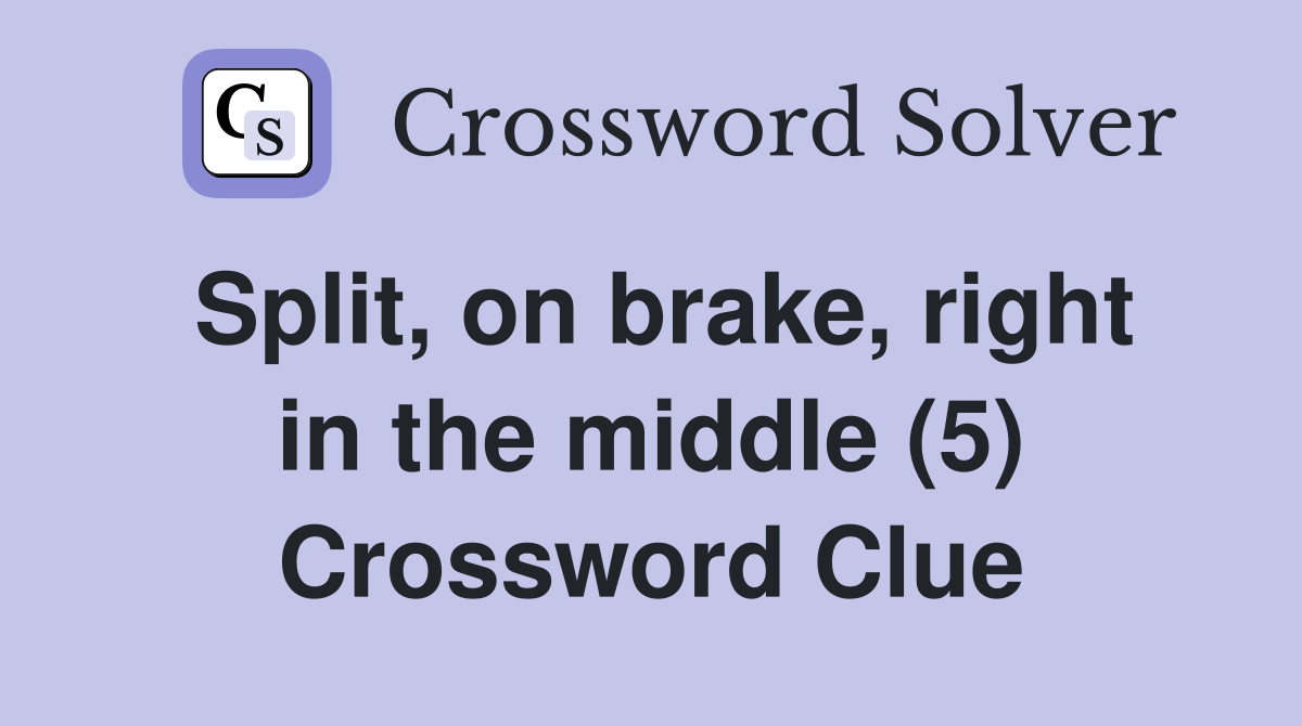 Split, on brake, right in the middle (5) Crossword Clue