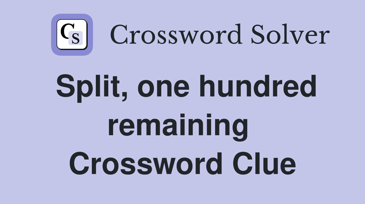 Split, one hundred remaining  Crossword Clue