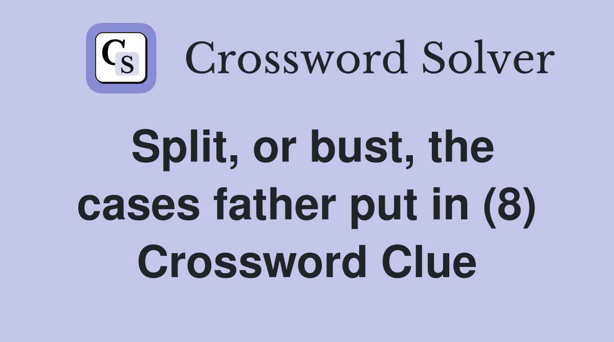 Split, or bust, the cases father put in (8) Crossword Clue
