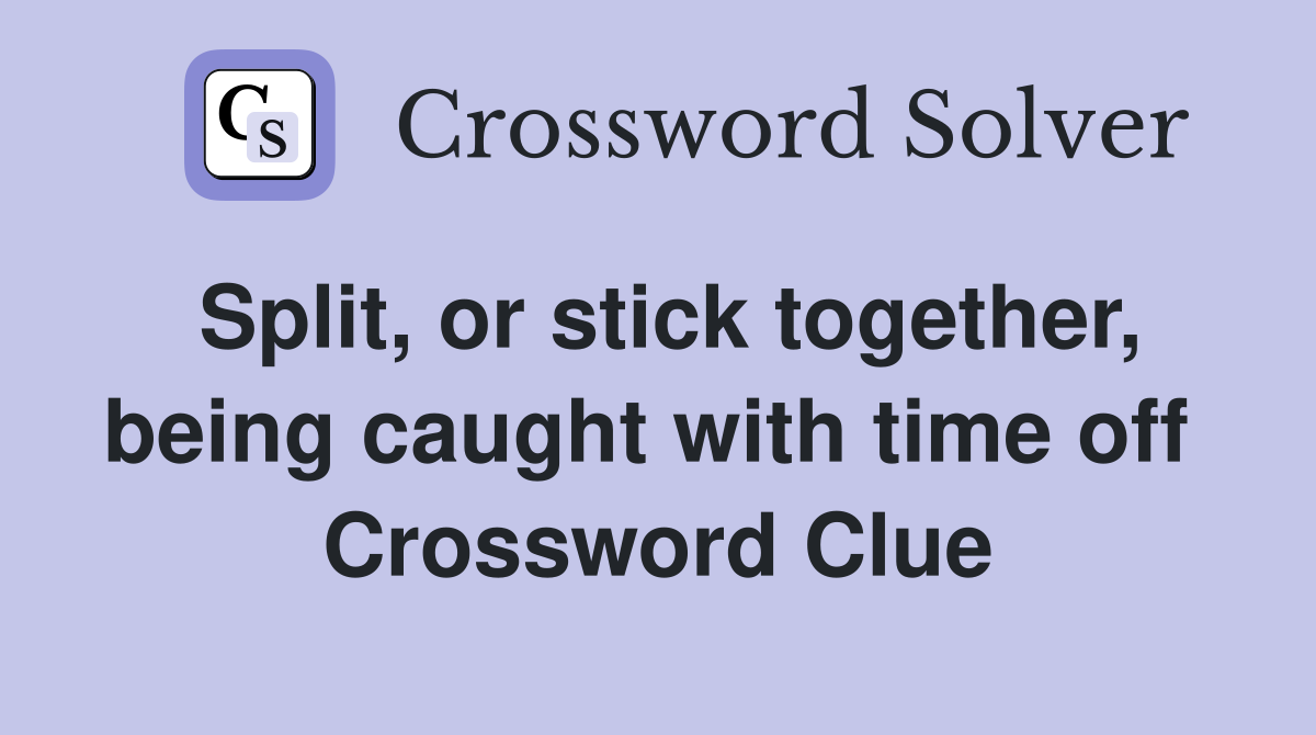 Split, or stick together, being caught with time off  Crossword Clue