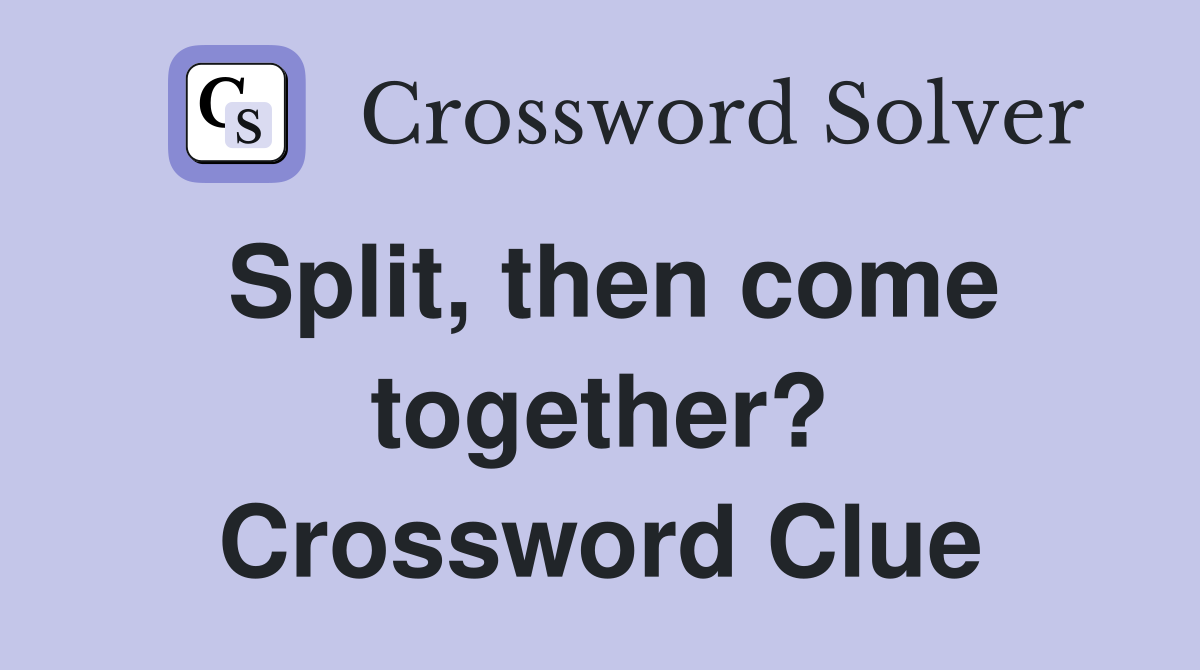 Split, then come together? Crossword Clue