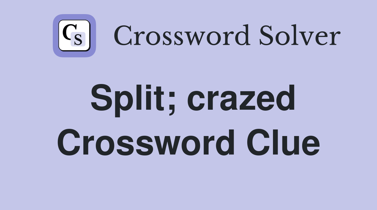 Split; crazed Crossword Clue