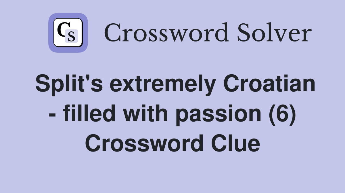 Split's extremely Croatian - filled with passion (6) Crossword Clue