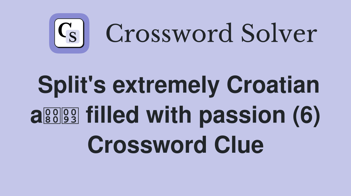 Split's extremely Croatian a filled with passion (6) Crossword Clue