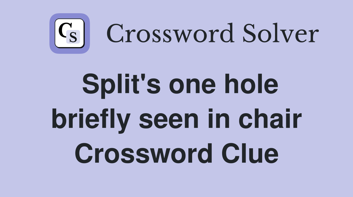 Split's one hole briefly seen in chair Crossword Clue
