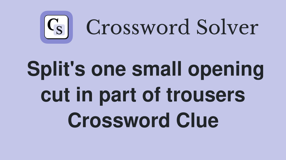 Split's one small opening cut in part of trousers Crossword Clue