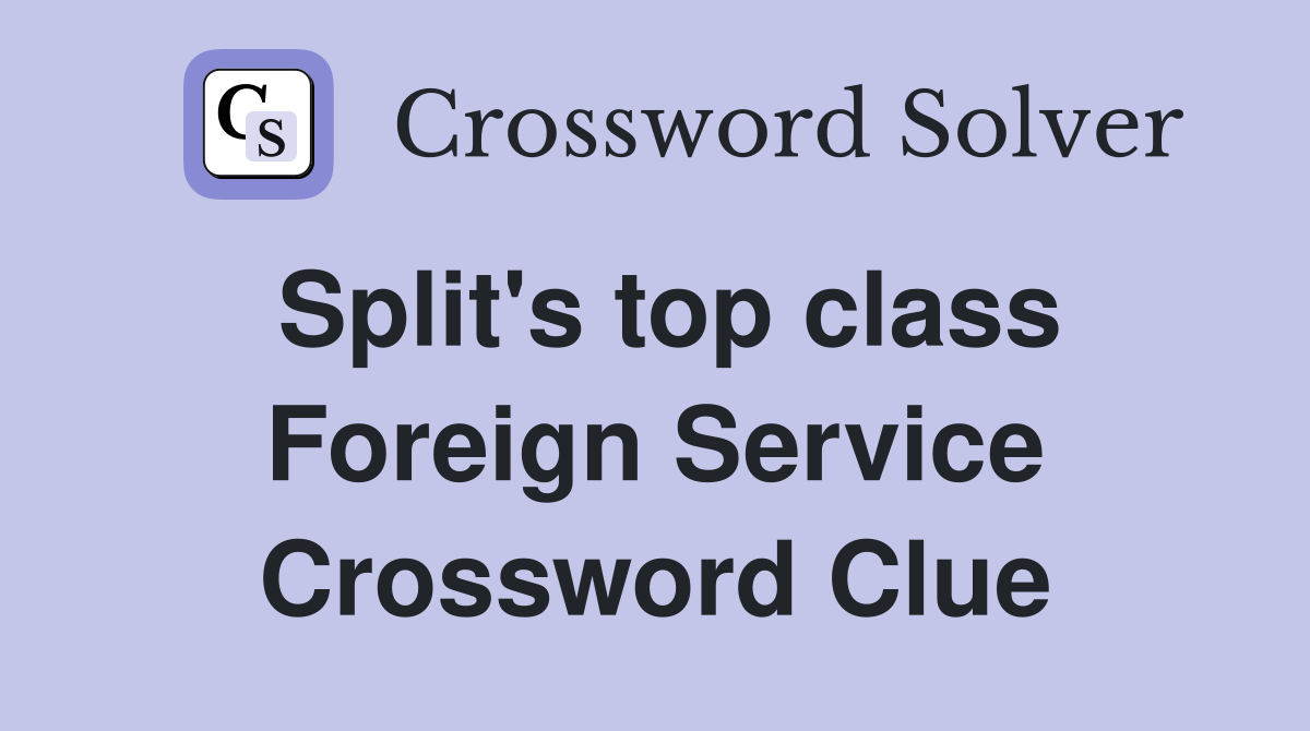 Split's top class Foreign Service Crossword Clue