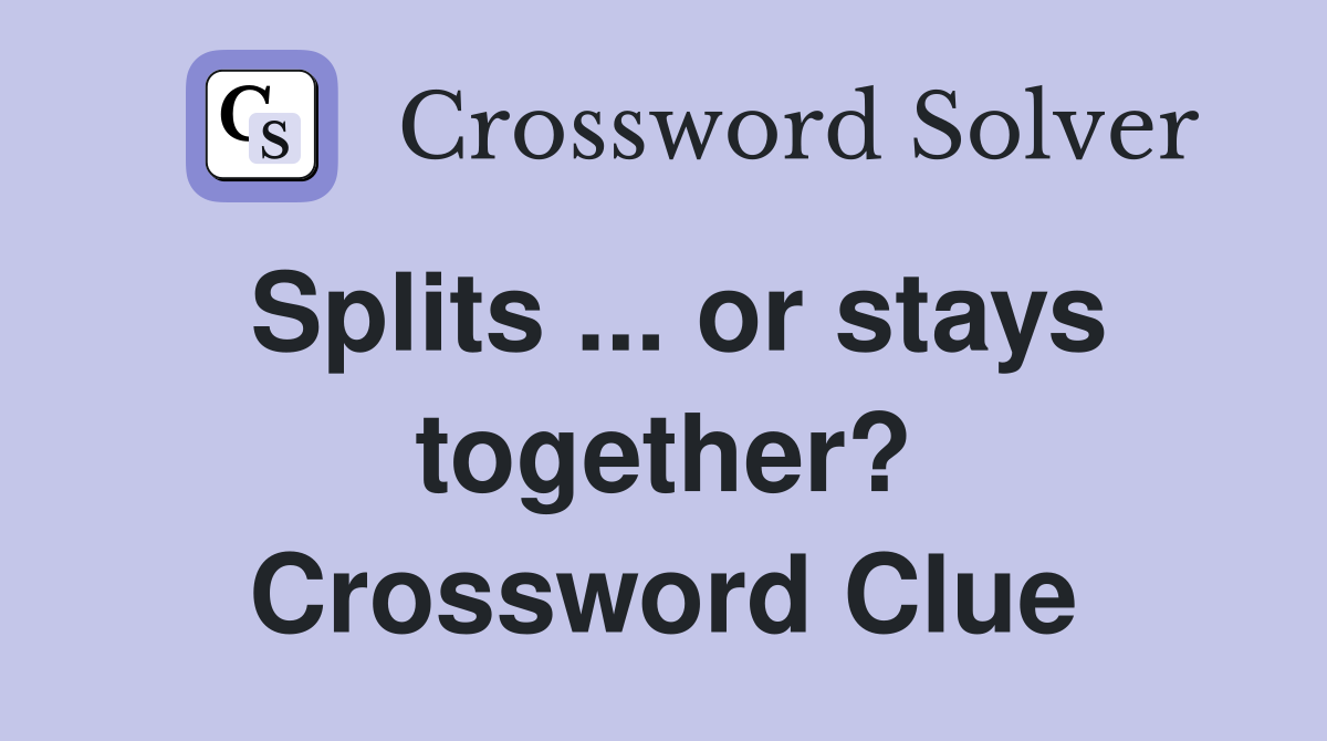 Splits ... or stays together? Crossword Clue