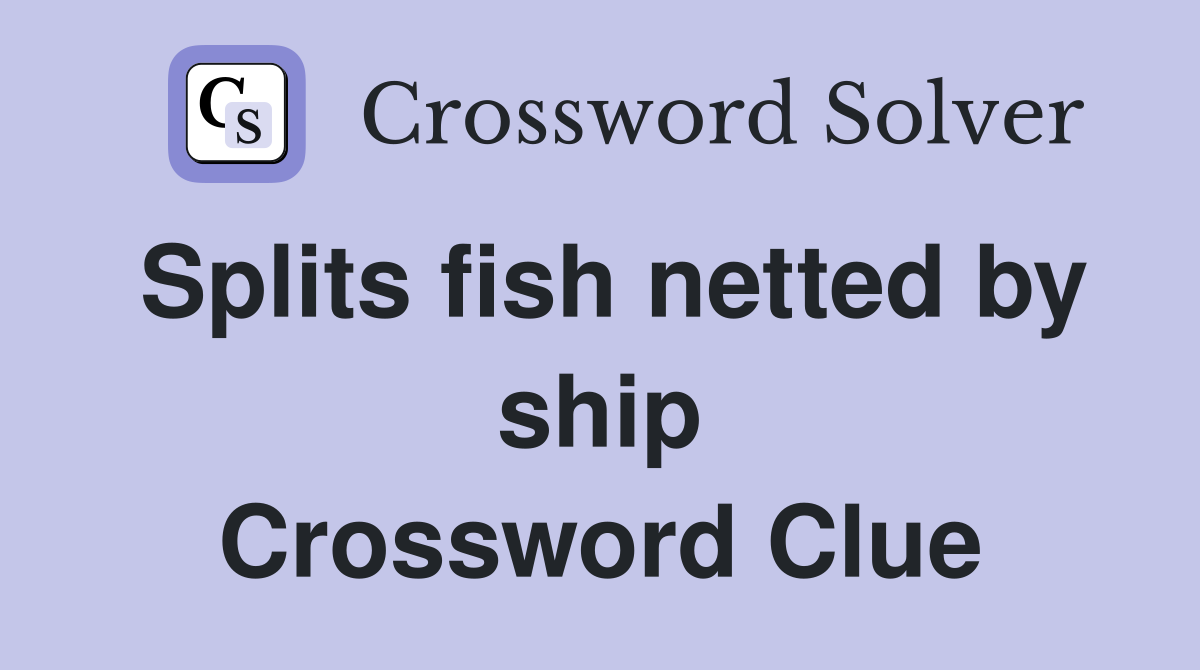 Splits fish netted by ship Crossword Clue