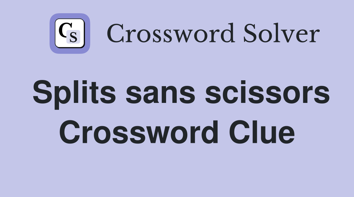 Splits sans scissors Crossword Clue