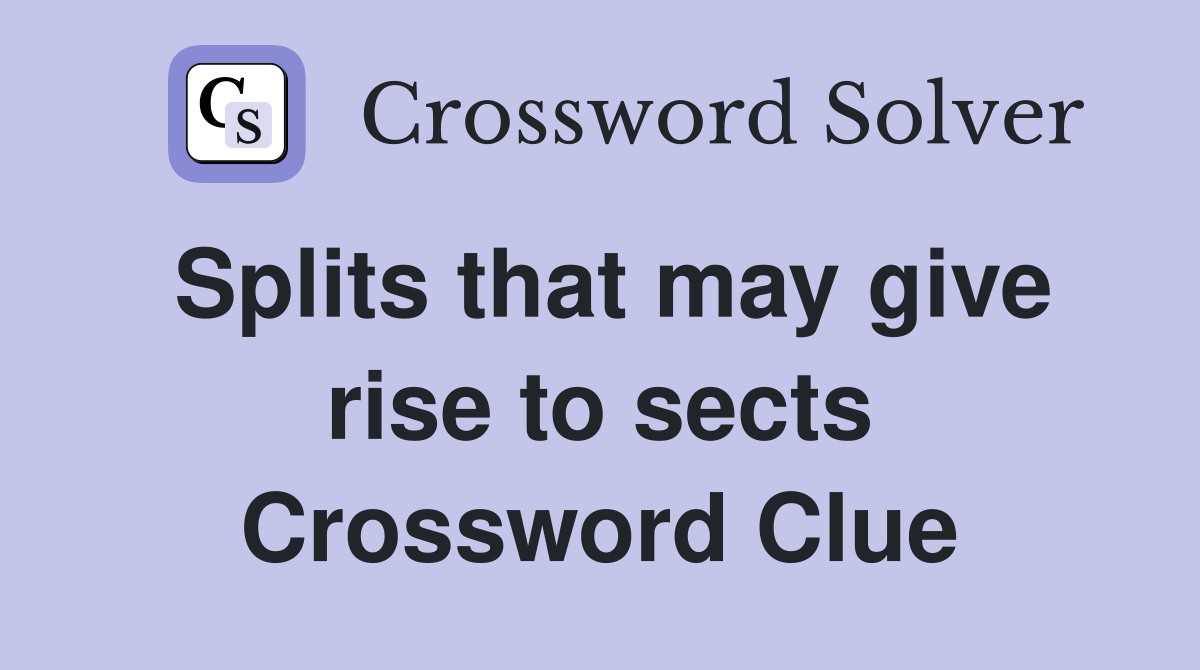 Splits that may give rise to sects Crossword Clue
