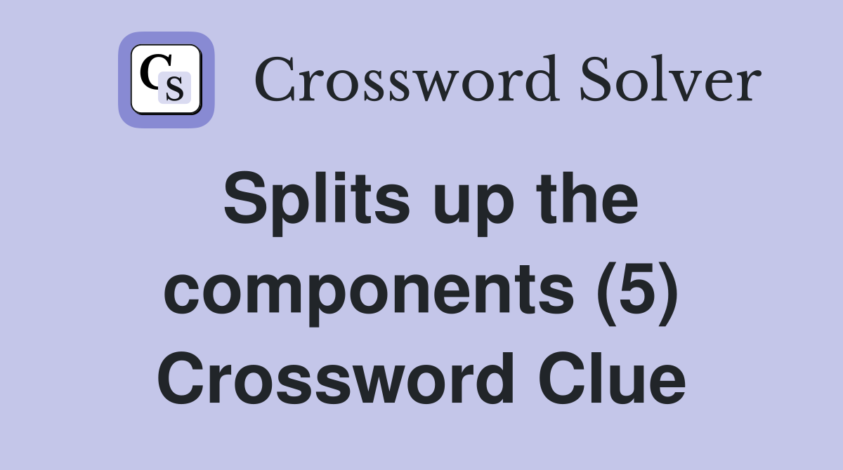 Splits up the components (5) Crossword Clue