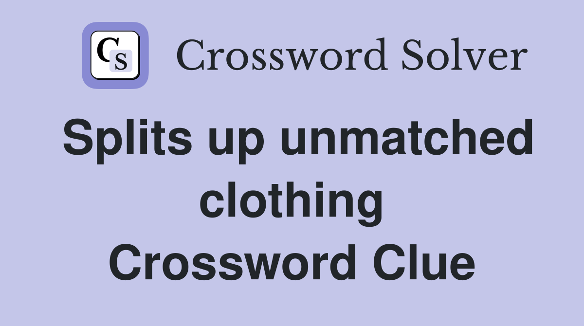 Splits up unmatched clothing Crossword Clue