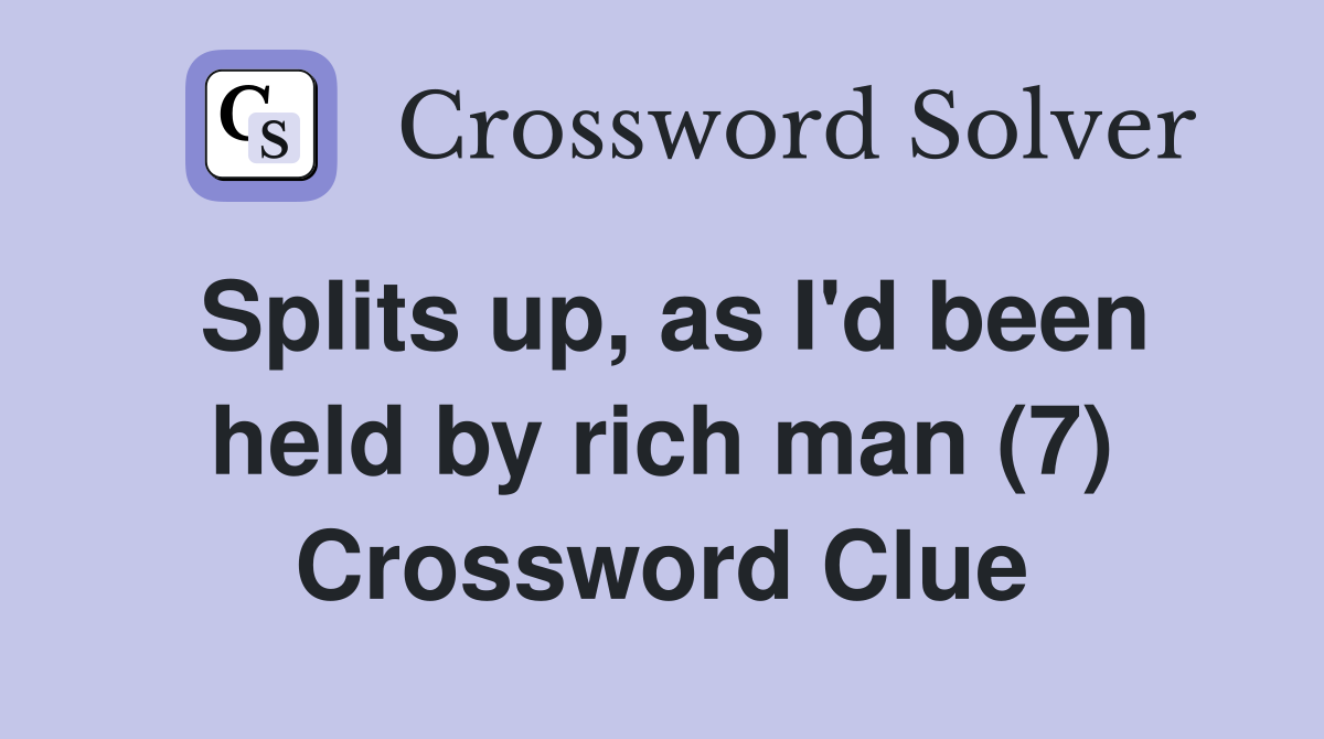 Splits up, as I'd been held by rich man (7) Crossword Clue