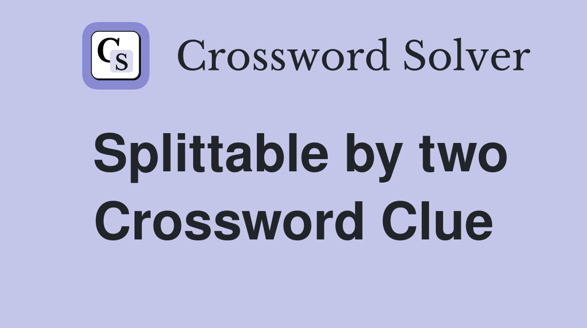 Splittable by two Crossword Clue