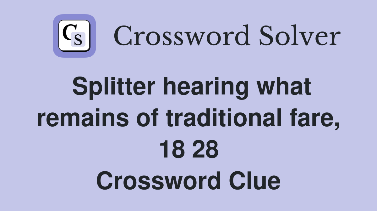 Splitter hearing what remains of traditional fare, 18 28 Crossword Clue