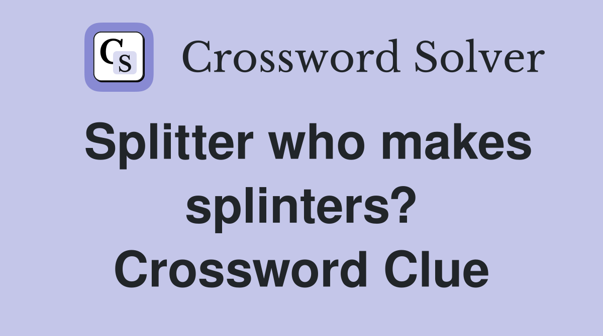 Splitter who makes splinters? Crossword Clue