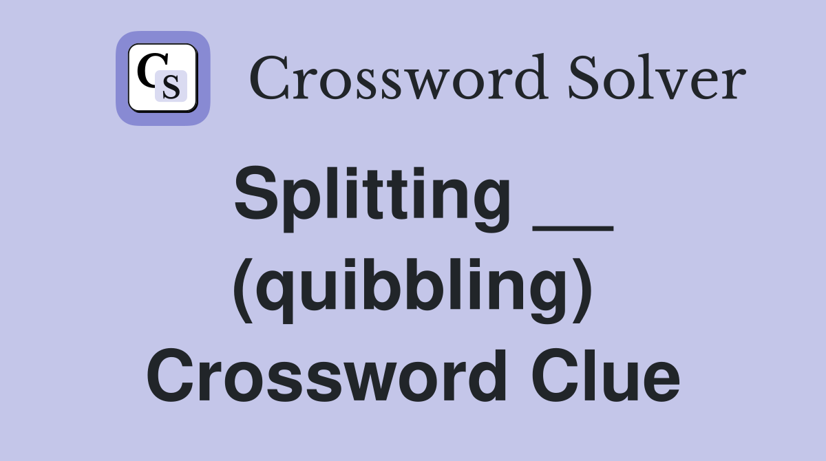 Splitting __ (quibbling) Crossword Clue