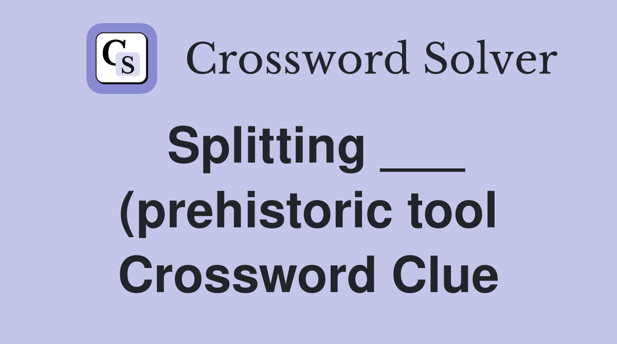 Splitting (prehistoric tool) Crossword Clue Answers Crossword Splitting (prehistoric tool) Crossword Clue Answers Crossword