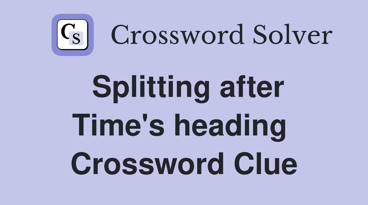 Splitting after Time's heading  Crossword Clue