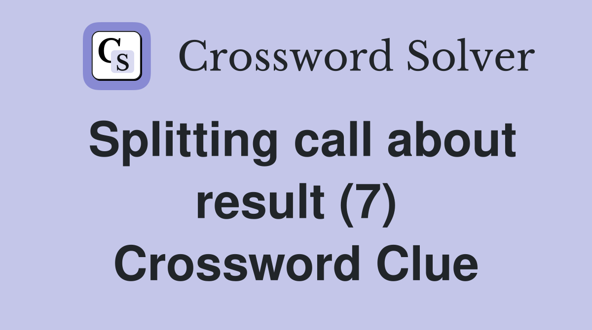 Splitting call about result (7) Crossword Clue