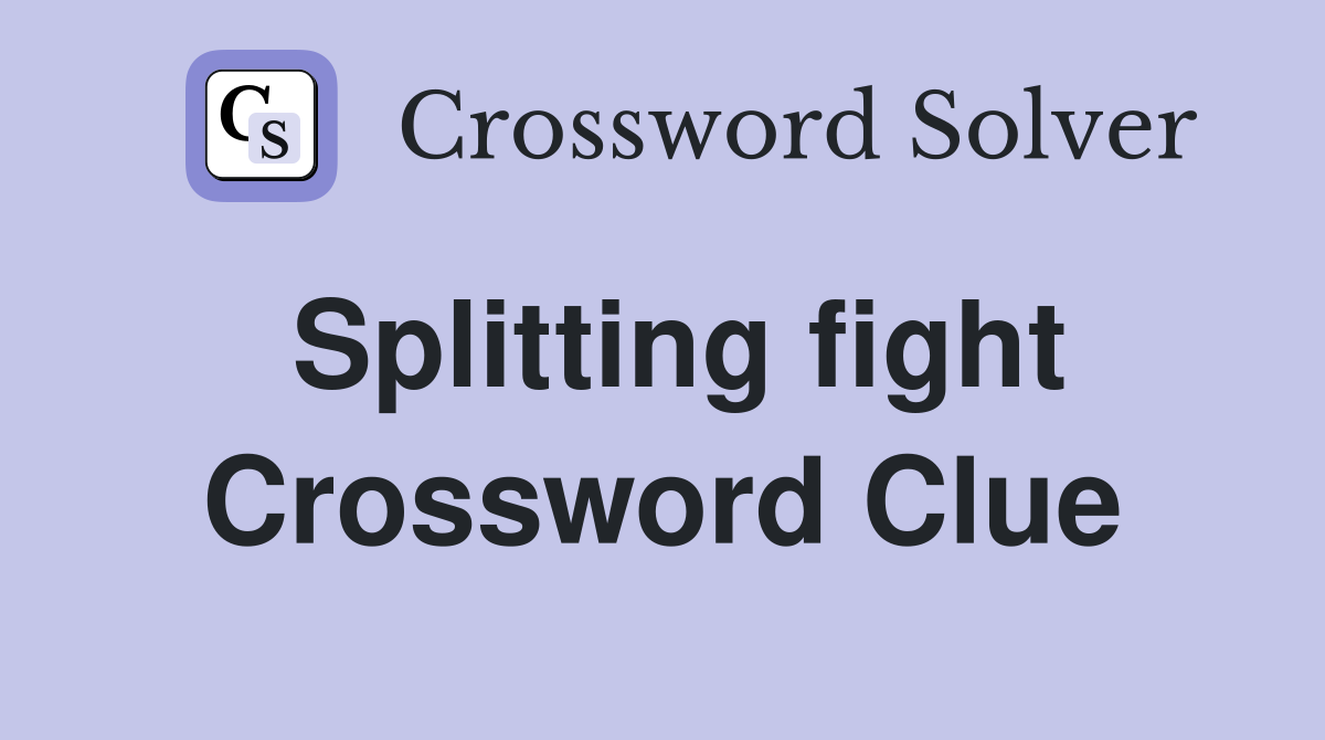 Splitting fight Crossword Clue