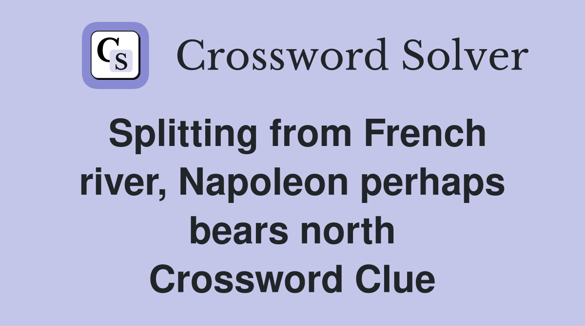 Splitting from French river, Napoleon perhaps bears north Crossword Clue