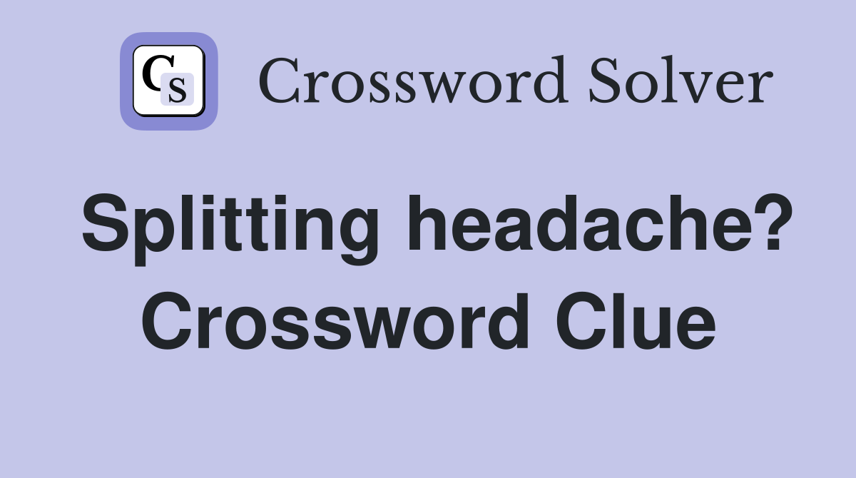 Splitting headache? Crossword Clue