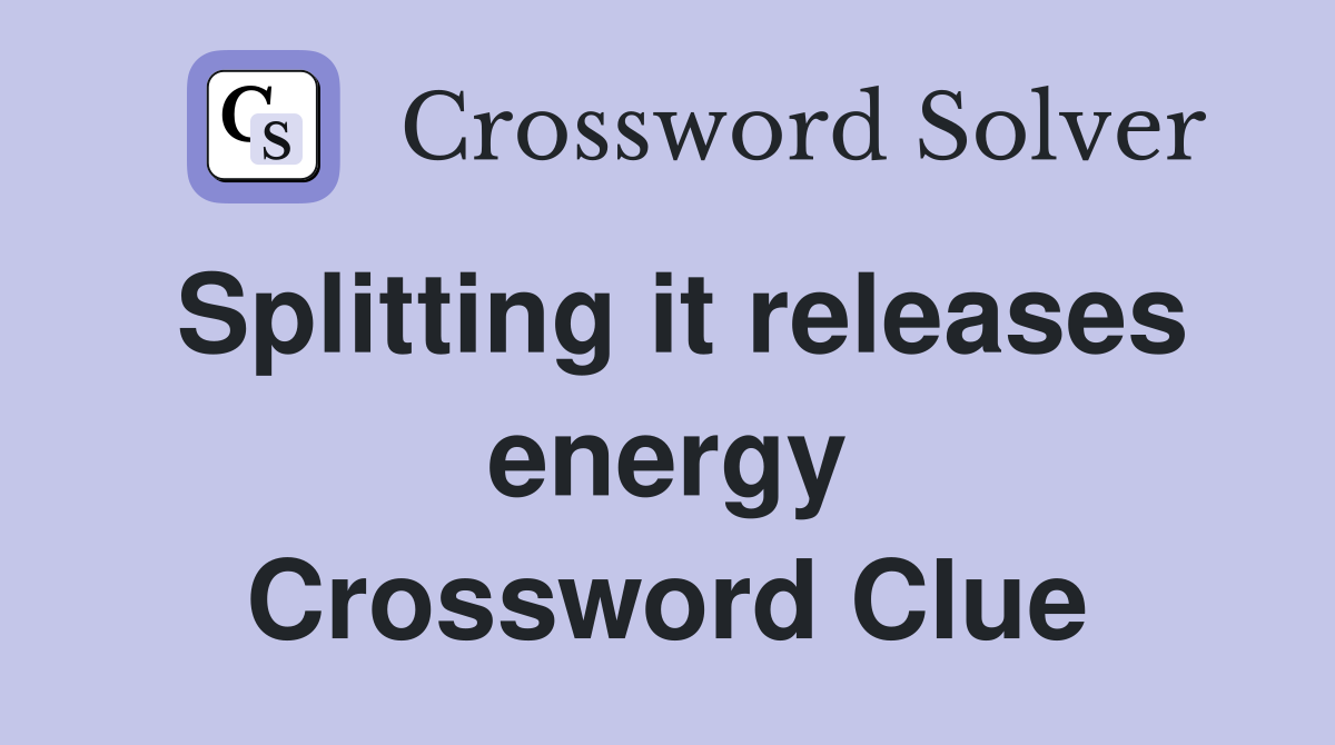 Splitting it releases energy Crossword Clue