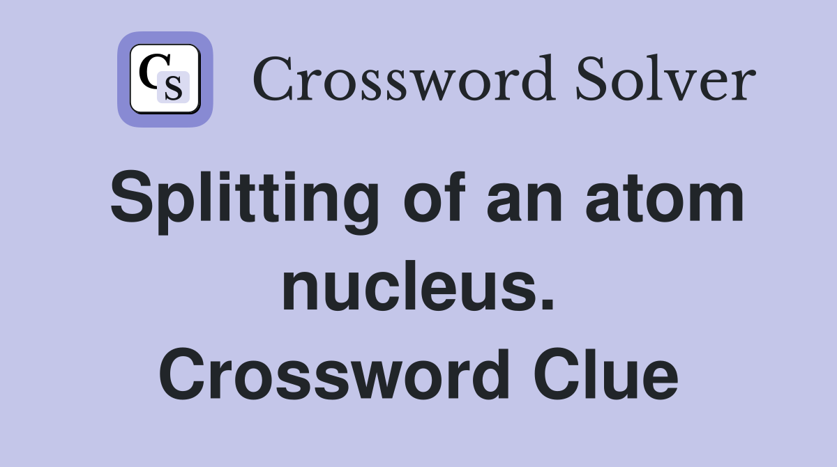 Splitting of an atom nucleus. Crossword Clue