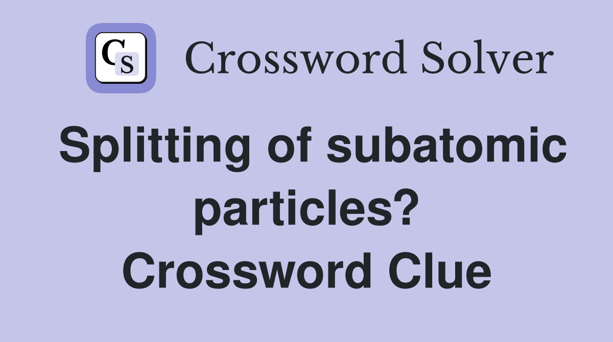 Splitting of subatomic particles? Crossword Clue