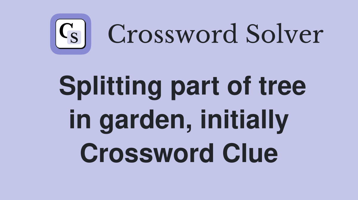 Splitting part of tree in garden, initially Crossword Clue