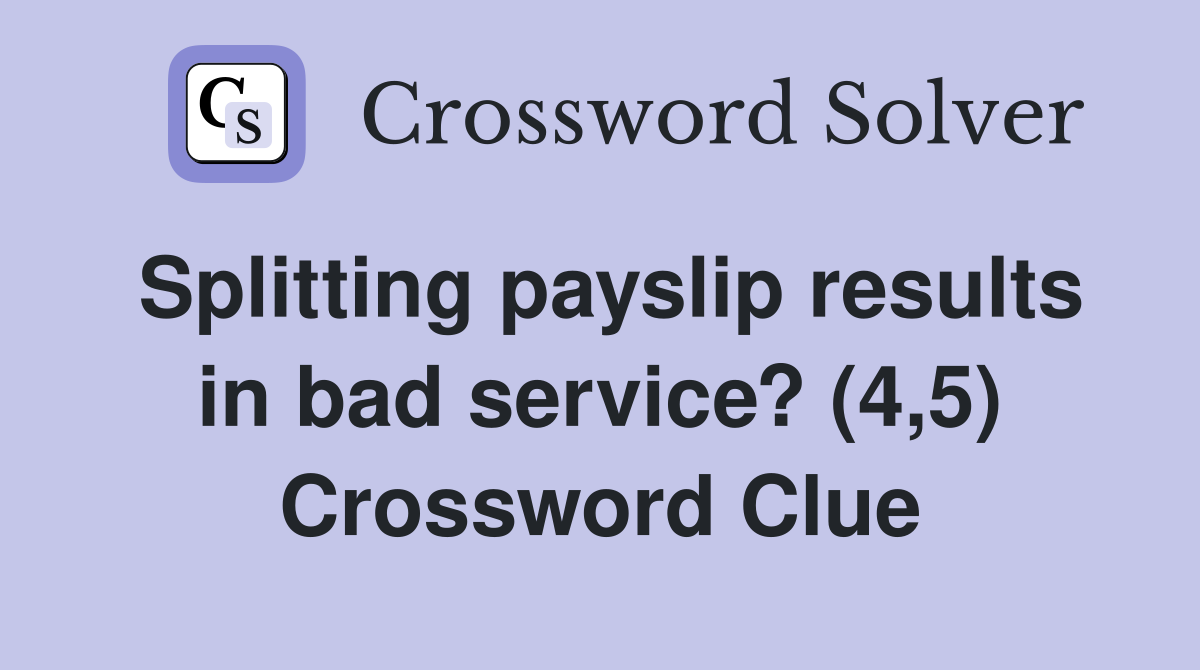 Splitting payslip results in bad service? (4,5) Crossword Clue