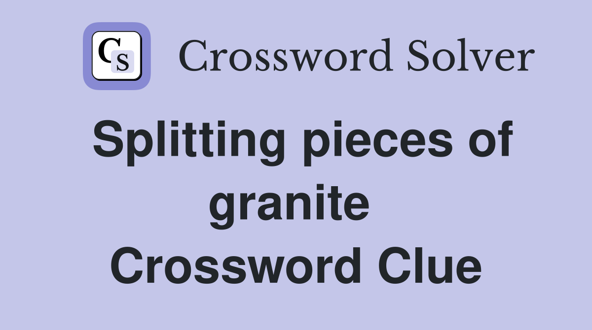 Splitting pieces of granite  Crossword Clue