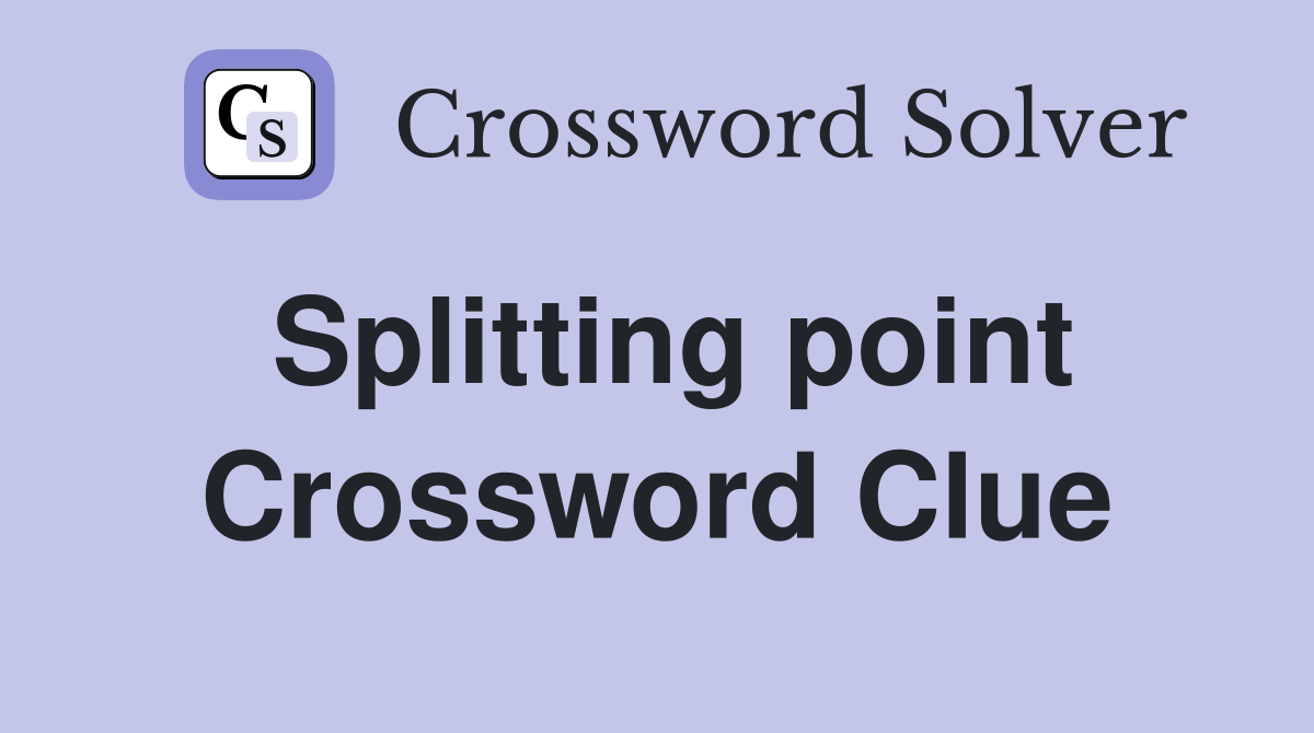 Splitting point Crossword Clue