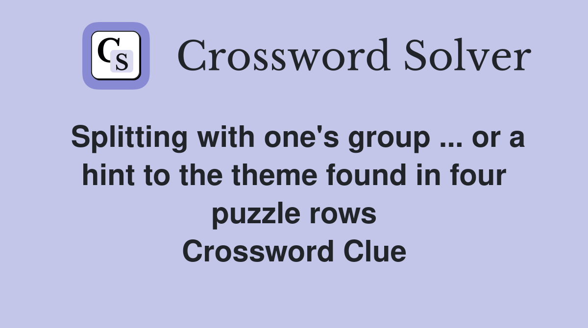 Splitting with one's group ... or a hint to the theme found in four puzzle rows Crossword Clue