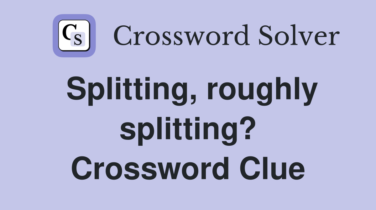 Splitting, roughly splitting? Crossword Clue