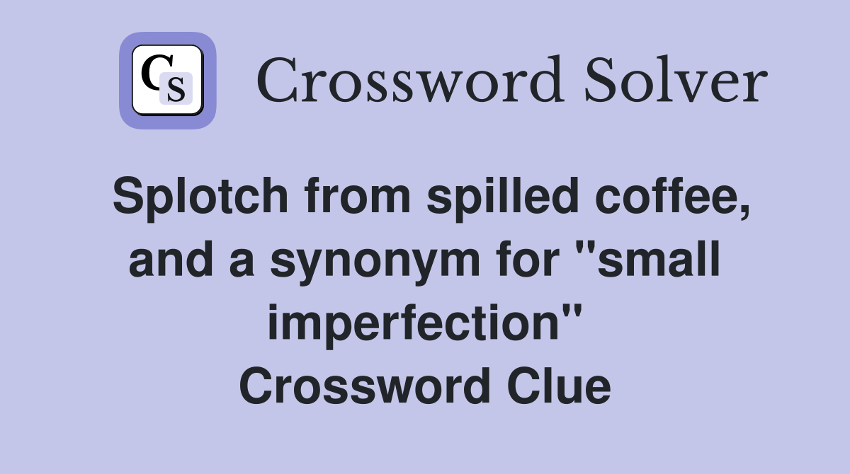 Splotch from spilled coffee, and a synonym for "small imperfection" Crossword Clue