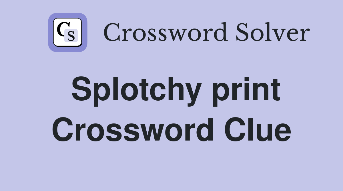 Splotchy print Crossword Clue