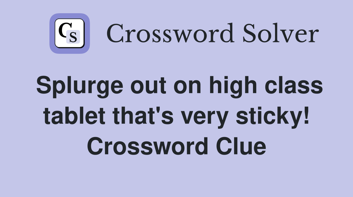 Splurge out on high class tablet that's very sticky! Crossword Clue