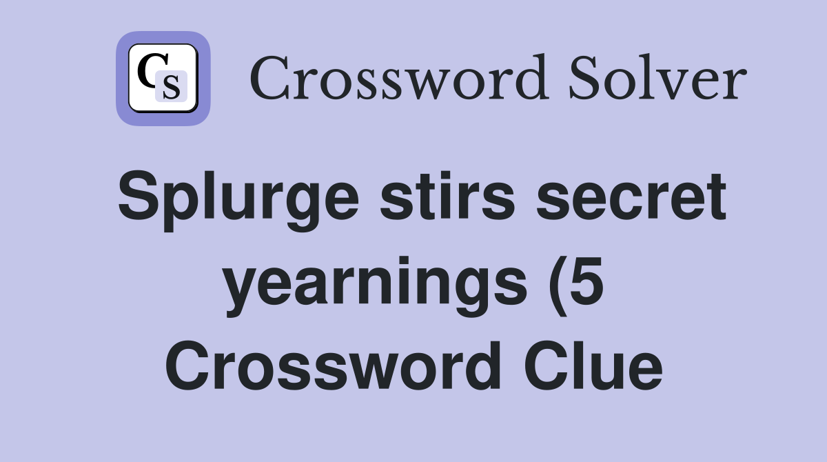 Splurge stirs secret yearnings (5) Crossword Clue Answers Crossword Splurge stirs secret yearnings (5) Crossword Clue Answers Crossword