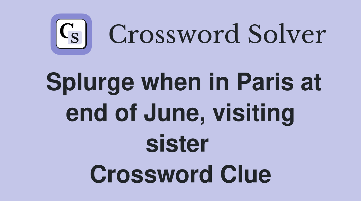Splurge when in Paris at end of June, visiting sister  Crossword Clue