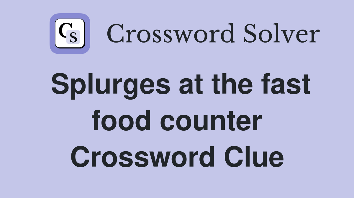 Splurges at the fast food counter Crossword Clue