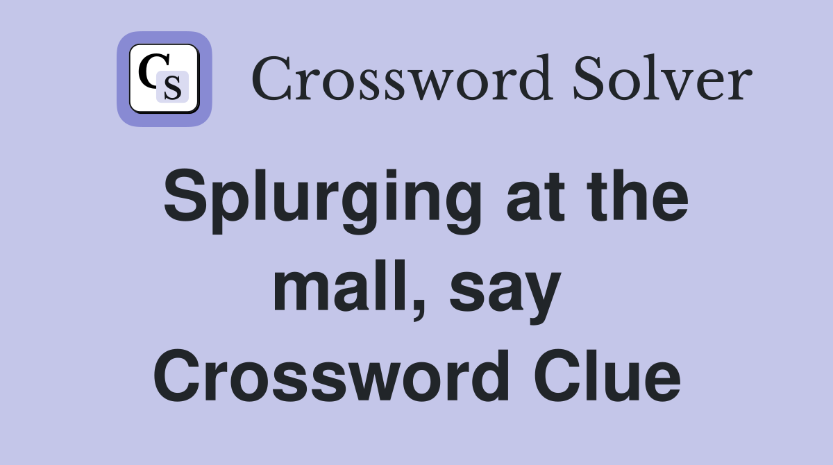 Splurging at the mall, say Crossword Clue