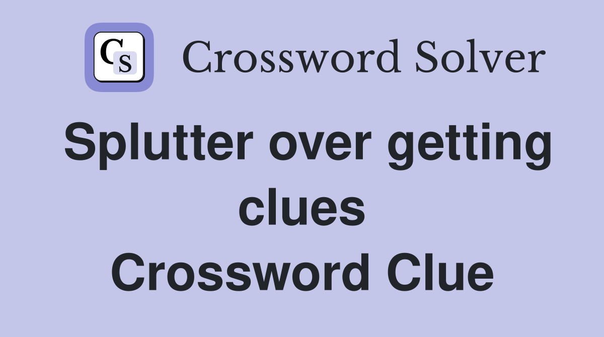 Splutter over getting clues Crossword Clue