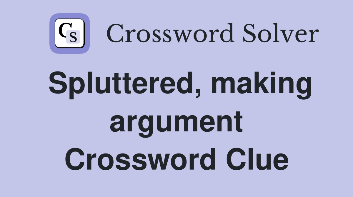 Spluttered, making argument Crossword Clue