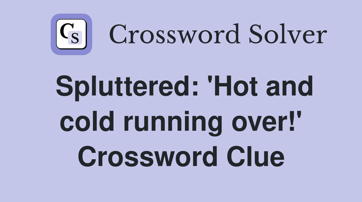 Spluttered: 'Hot and cold running over!' Crossword Clue