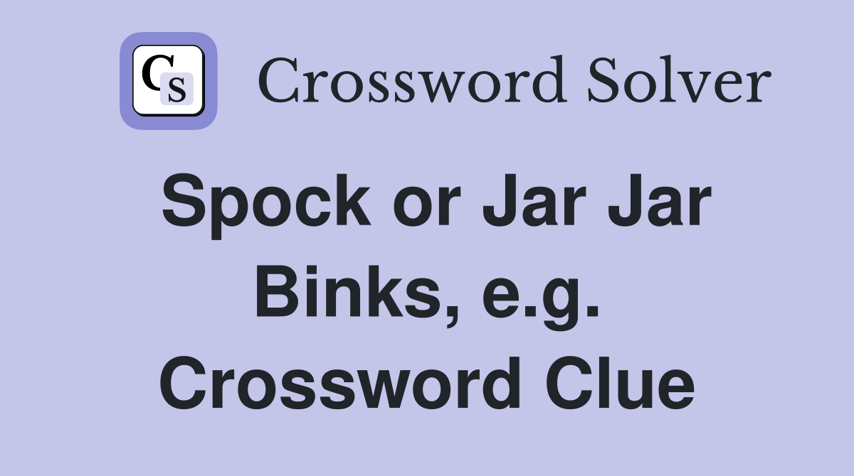 Spock or Jar Jar Binks, e.g. Crossword Clue