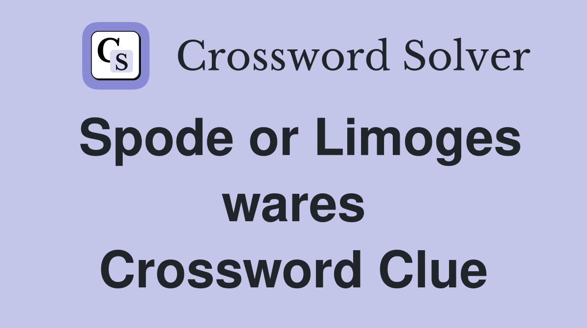 Spode or Limoges wares Crossword Clue