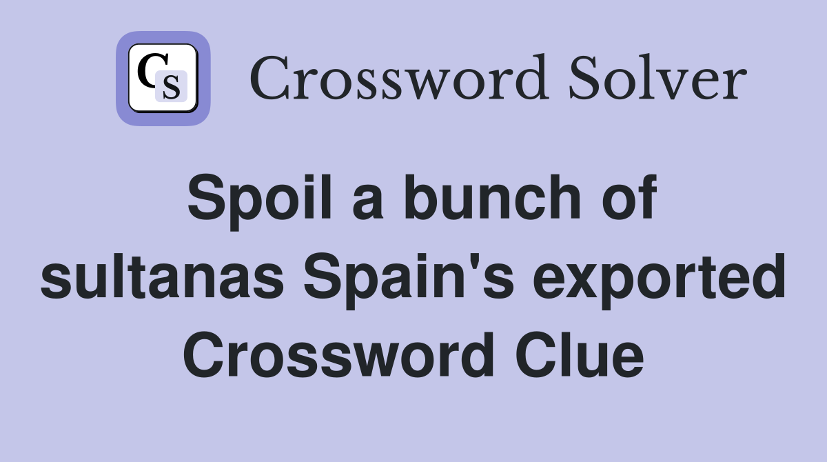 Spoil a bunch of sultanas Spain's exported Crossword Clue